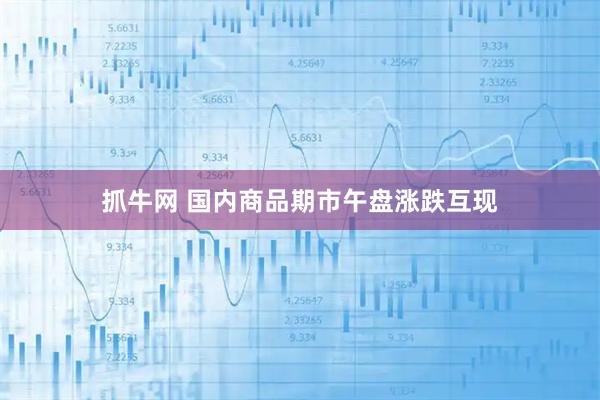 抓牛网 国内商品期市午盘涨跌互现