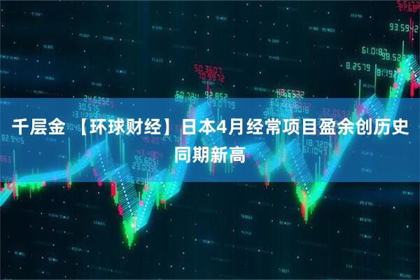 千层金 【环球财经】日本4月经常项目盈余创历史同期新高