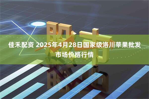 佳禾配资 2025年4月28日国家级洛川苹果批发市场价格行情