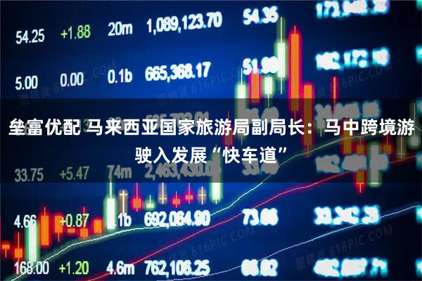垒富优配 马来西亚国家旅游局副局长：马中跨境游驶入发展“快车道”