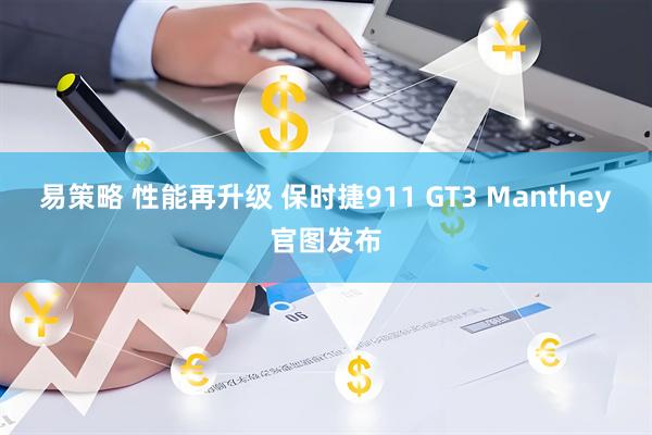 易策略 性能再升级 保时捷911 GT3 Manthey官图发布
