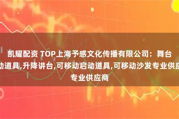 凯耀配资 TOP上海予感文化传播有限公司:舞台移动道具,升降讲台,可移动启动道具,可移动沙发专业供应商