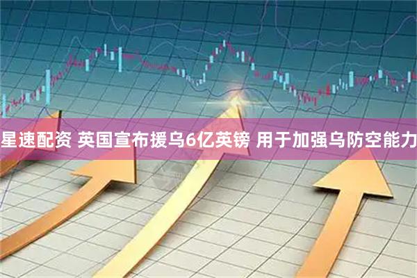 星速配资 英国宣布援乌6亿英镑 用于加强乌防空能力