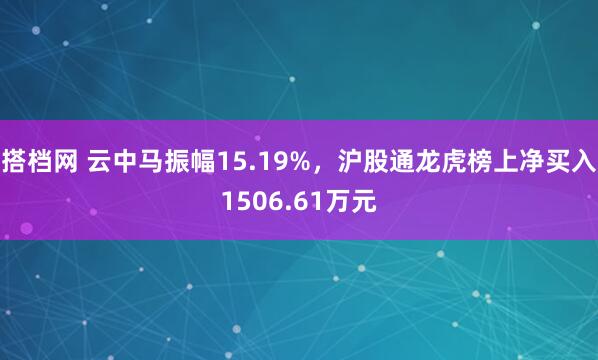 搭档网 云中马振幅15.19%，沪股通龙虎榜上净买入1506.61万元