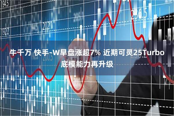 牛千万 快手-W早盘涨超7% 近期可灵25Turbo底模能力再升级