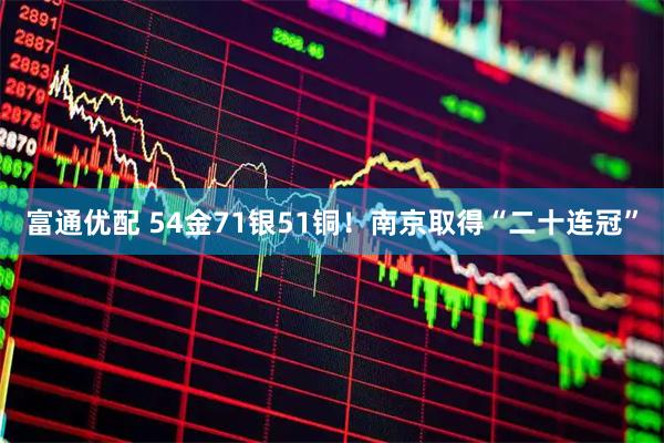 富通优配 54金71银51铜!南京取得“二十连冠”