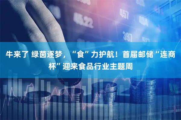 牛来了 绿茵逐梦，“食”力护航！首届邮储“连商杯”迎来食品行业主题周