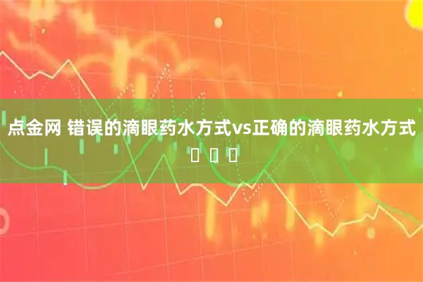 点金网 错误的滴眼药水方式vs正确的滴眼药水方式 ​​​